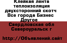 Клейкая лента, теплоизоляция, двухсторонний скотч - Все города Бизнес » Другое   . Свердловская обл.,Североуральск г.